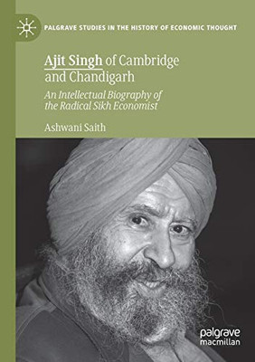 Ajit Singh of Cambridge and Chandigarh : An Intellectual Biography of the Radical Sikh Economist
