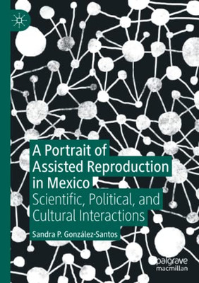 A Portrait of Assisted Reproduction in Mexico : Scientific, Political, and Cultural Interactions