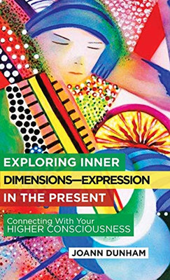 Exploring Inner Dimensions--Expression in the Present : Connecting with Your Higher Consciousness