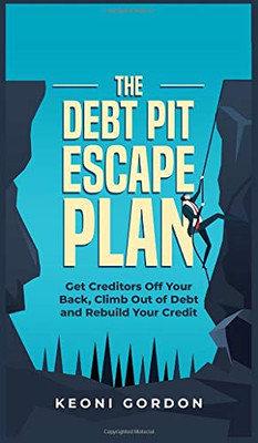 The Debt Pit Escape Plan : Get Creditors Off Your Back, Climb Out of Debt and Rebuild Your Credit