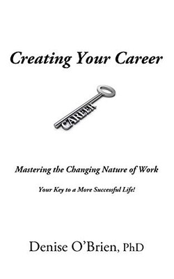 Creating Your Career : Mastering the Changing Nature of Work - Your Key to a More Successful Life