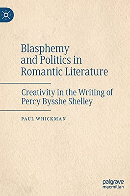 Blasphemy and Politics in Romantic Literature : Creativity in the Writing of Percy Bysshe Shelley
