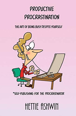 Productive Procrastination : A Humorous, Helpful Guide to Self-publishing for the Procrastinator.