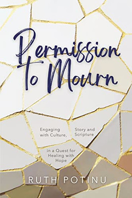 Permission to Mourn : Engaging with Culture, Story and Scripture in a Quest for Healing with Hope