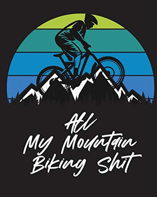 All My Mountain Biking Shit : Biking Logbook | Cycling | Nature Outdoor Activity |Athlete | Racing