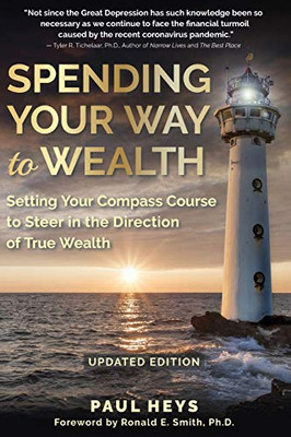 Spending Your Way to Wealth : Setting Your Compass Course to Steer in the Direction of True Wealth