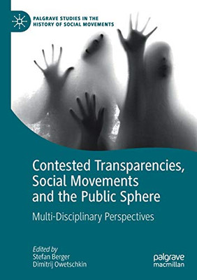 Contested Transparencies, Social Movements and the Public Sphere : Multi-Disciplinary Perspectives