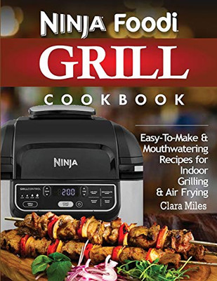 Ninja Foodi Grill Cookbook : Easy-To-Make & Mouthwatering Recipes For Indoor Grilling & Air Frying