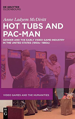 Hot Tubs and Pac-Man : Gender and the Early Video Game Industry in the United States (1950s-1980s)