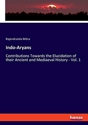 Indo-Aryans : Contributions Towards the Elucidation of Their Ancient and Mediaeval History - Vol. 1