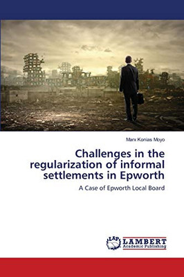 Challenges in the Regularization of Informal Settlements in Epworth : A Case of Epworth Local Board