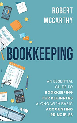 Bookkeeping : An Essential Guide to Bookkeeping for Beginners Along with Basic Accounting Principles