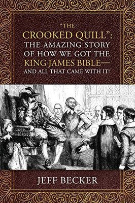The Crooked Quill : The Amazing Story of How We Got The King James Bible -And All That Came With It!