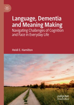 Language, Dementia and Meaning Making : Navigating Challenges of Cognition and Face in Everyday Life