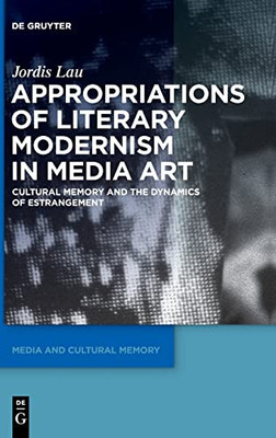 Appropriations of Literary Modernism in Media Art : Cultural Memory and the Dynamics of Estrangement