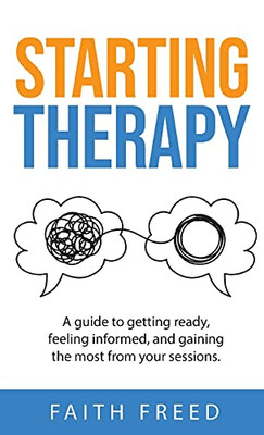 Starting Therapy: A Guide to Getting Ready, Feeling Informed, and Gaining the Most from Your Sessions