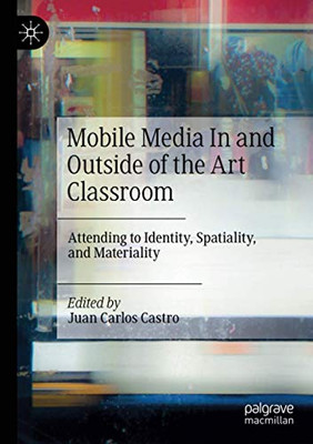 Mobile Media In and Outside of the Art Classroom : Attending to Identity, Spatiality, and Materiality