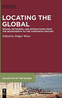 Locating the Global : Spaces, Networks and Interactions from the Seventeenth to the Twentieth Century