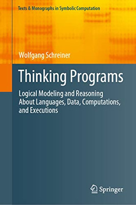 Thinking Programs : Logical Modeling and Reasoning About Languages, Data, Computations, and Executions