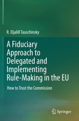 A Fiduciary Approach to Delegated and Implementing Rule-Making in the EU : How to Trust the Commission