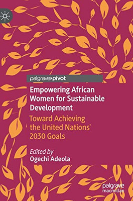 Empowering African Women for Sustainable Development : Toward Achieving the United Nations' 2030 Goals