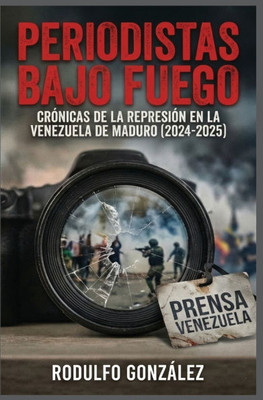 Periodistas bajo fuego: Crónicas de la represión en la Venezuela de Maduro (2024-2025)