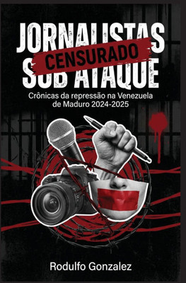 Jornalistas sob ataque: Crônicas da repressão na Venezuela de Maduro 2024-2025