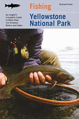 Fishing Yellowstone National Park: An Angler's Complete Guide To More Than 100 Streams, Rivers, And Lakes (Regional Fishing Series)