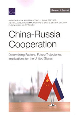 China-Russia Cooperation : Determining Factors, Future Trajectories, Implications for the United States