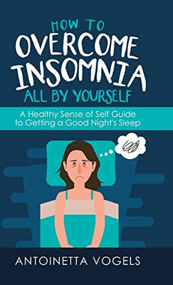 How to Overcome Insomnia All by Yourself : A Healthy Sense of Self Guide to Getting a Good Night's Sleep