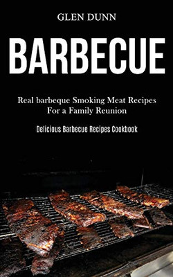 Barbecue : Real Barbeque Smoking Meat Recipes For a Family Reunion (Delicious Barbecue Recipes Cookbook)