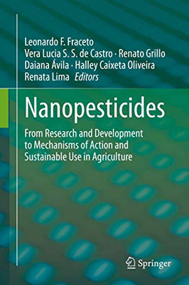 Nanopesticides : From Research and Development to Mechanisms of Action and Sustainable Use in Agriculture