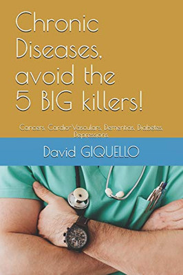 Chronic Diseases, Avoid the 5 BIG Killers! : Cancers, Cardio-Vasculars, Dementias, Diabetes, Depressions.