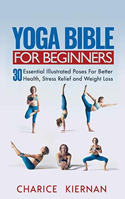 Yoga Bible For Beginners : 30 Essential Illustrated Poses For Better Health, Stress Relief and Weight Loss