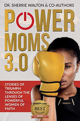 POWER Moms 3.0 : Stories of Triumph Through the Lenses of Powerful Women of Faith: Stories of Triumph from