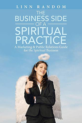 The Business Side of a Spiritual Practice: A Marketing & Public Relations Guide for the Spiritual Business