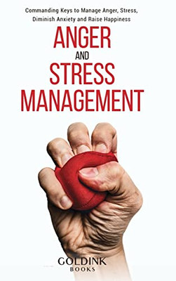 Anger and Stress Management : Commanding Keys to Manage Anger, Stress, Diminish Anxiety and Raise Happiness