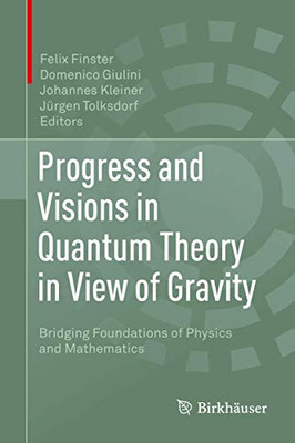 Progress and Visions in Quantum Theory in View of Gravity : Bridging Foundations of Physics and Mathematics Progress and Visions in Quantum Theory in View of Gravity : Bridging Foundations of Physics and Mathematics