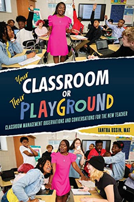 Your Classroom Or Their Playground: Classroom Management Observations and Conversations for the New Teacher
