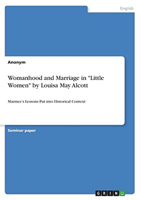 Womanhood and Marriage in "Little Women" by Louisa May Alcott : Marmee's Lessons Put Into Historical Context