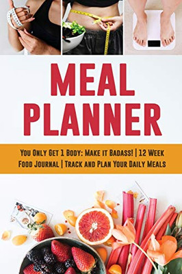 Meal Planner : You Only Get 1 Body: Make it Badass! | 12 Week Food Journal | Track and Plan Your Daily Meals