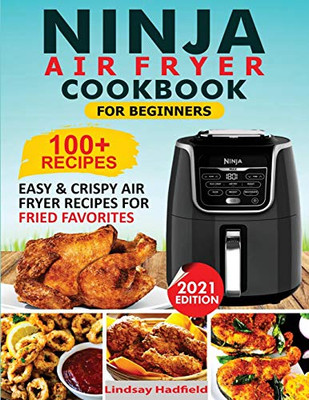 Ninja Air Fryer Cookbook For Beginners : Over 100+ Easy & Crispy Ninja Air Fryer Recipes For Fried Favorites