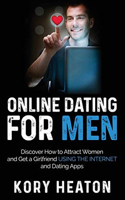 Online Dating for Men : Discover How to Attract Women and Get a Girlfriend Using the Internet and Dating Apps