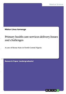 Primary Health Care Services Delivery. Issues and Challenges : A Case of Benue State in North Central Nigeria