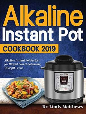 Alkaline Instant Pot Cookbook #2019 : Alkaline Instant Pot Recipes for Weight Loss & Balancing Your PH Levels