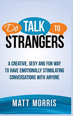 DO TALK TO STRANGERS : A Creative, Sexy, and Fun Way to Have Emotionally Stimulating Conversations With Anyone
