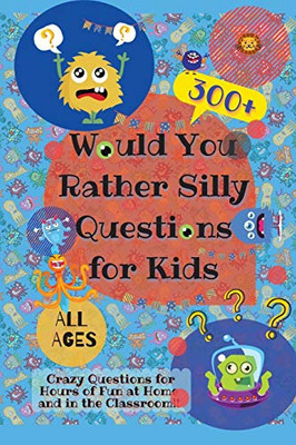 Would You Rather Silly Questions for Kids : 300+ Crazy Questions for Hours of Fun at Home and in the Classroom