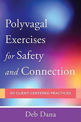 Polyvagal�Exercises for Safety and Connection: 50 Client-Centered Practices (Norton Series on Interpersonal Neurobiology)