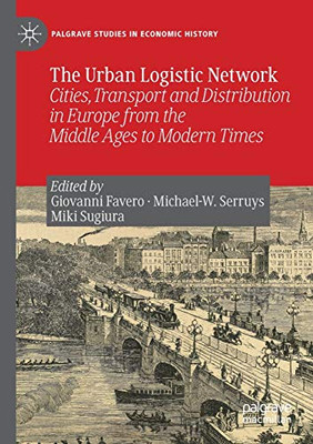 The Urban Logistic Network : Cities, Transport and Distribution in Europe from the Middle Ages to Modern Times