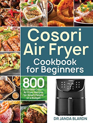 Cosori Air Fryer Cookbook for Beginners : 800 Effortless Cosori Air Fryer Recipes for Smart People on a Budget